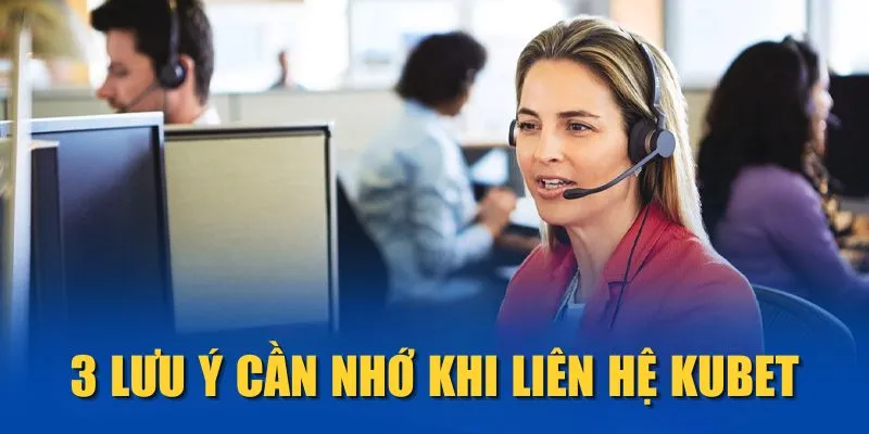 3 lưu ý cần nhớ khi liên hệ KUBET