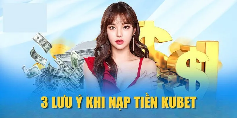3 lưu ý khi nạp tiền KUBET