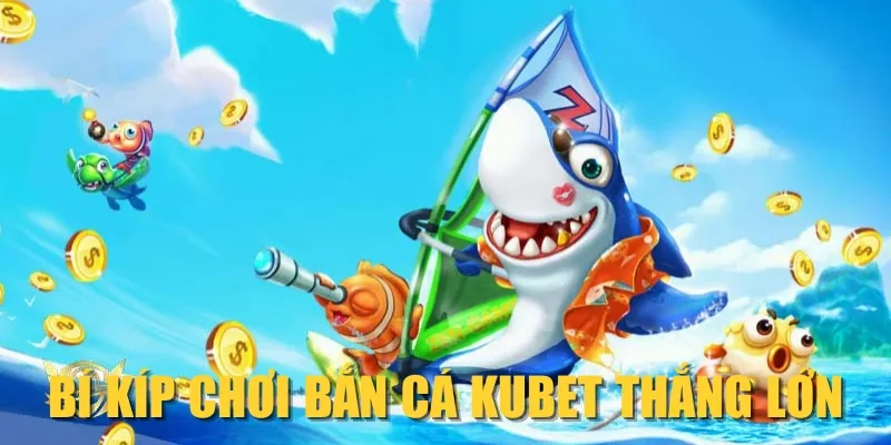 Bí kíp chơi bắn cá KUBET thắng lớn