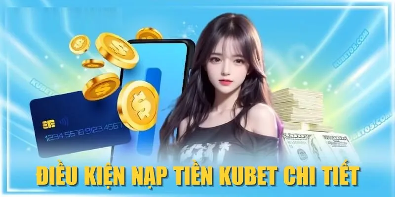 Điều kiện nạp tiền KUBET chi tiết