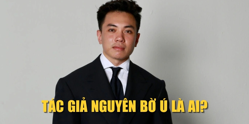 Tác giả Nguyên Bờ Ú là ai?