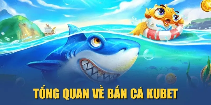 Tổng quan về bắn cá KUBET